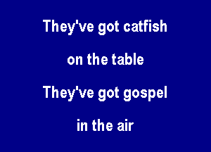 They've got catfish

on the table

They've got gospel

in the air