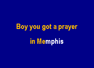 Boy you got a prayer

in Memphis