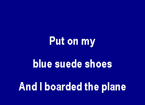 Put on my

blue suede shoes

And I boarded the plane