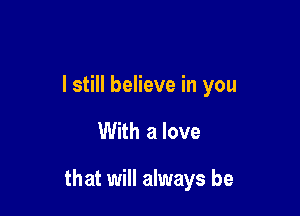 I still believe in you

With a love

that will always be