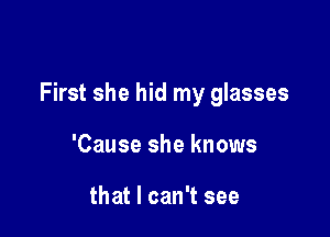 First she hid my glasses

'Cause she knows

that I can't see