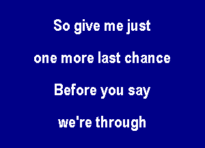 So give me just

one more last chance

Before you say

we're through