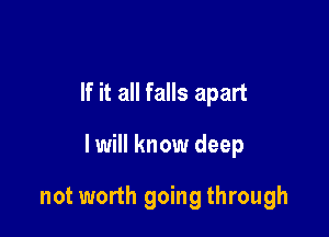 If it all falls apart

lwill know deep

not worth going through