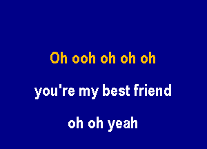 0h ooh oh oh oh

you're my best friend

oh oh yeah