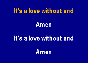 It's a love without end

Amen

It's a love without end

Amen