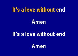 It's a love without end

Amen

It's a love without end

Amen