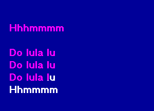 Do lula lu
Do lula lu
Hhmmmm