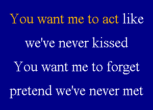 You want me to act like
we've never kissed
You want me to forget

pretend we've never met