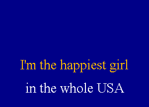 I'm the happiest girl
in the whole USA