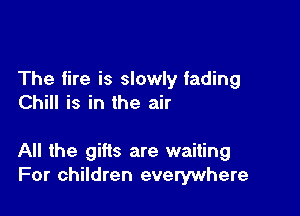 The fire is slowly fading
Chill is in the air

All the gifts are waiting
For children everywhere