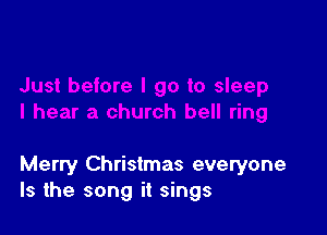 Merry Christmas everyone
Is the song it sings