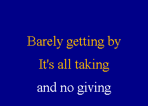 Barely getting by
It's all taking

and me giving