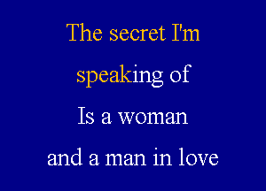 The secret I'm

speaking of

Is a woman

and a man in love
