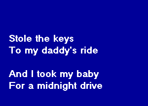 Stole the keys
To my daddy's ride

And I took my baby
For a midnight drive