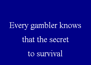Every gambler knows

that the secret

to survival