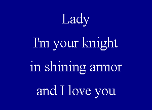 Lady
I'm your knight

in shining annor

and I love you