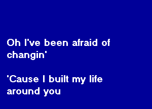 Oh I've been afraid of
changin'

'Cause I built my life
around you