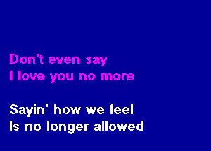 Sayin' how we feel
Is no longer allowed