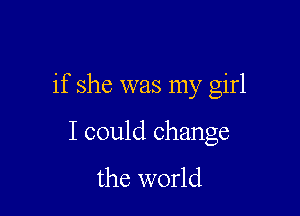 I told her someday

if she was my girl

I could change

the world