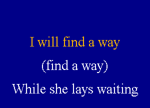 I will find a way

(find a way)

While she lays waiting