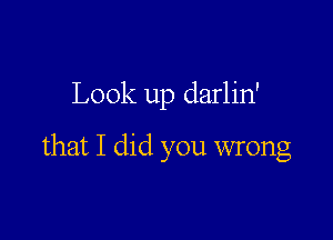 Look up darlin'

that I did you wrong