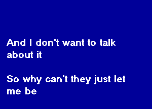 And I don't want to talk
about it

So why can't they just let
me be