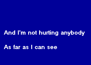 And I'm not hurting anybody

As far as I can see