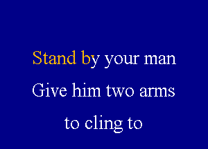 Stand by your man

Give him two arms

to cling to