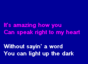 Without sayin' a word
You can light up the dark