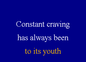 Constant craving

has always been

to its youth