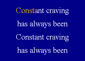 Constant craving
has always been

Constant craving

has always been