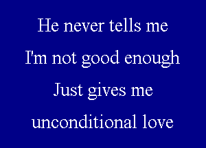 He never tells me
I'm not good enough
Just gives me

unconditional love
