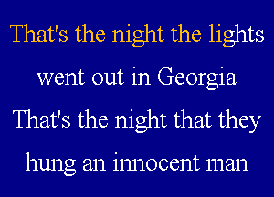 That's the night the lights

went out in Georgia
That's the night that they

hung an innocent man
