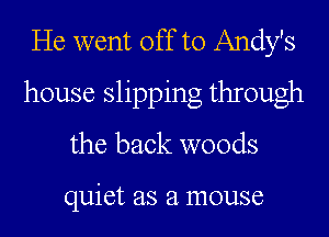 He went off to Andy's

house slipping through
the back woods

quiet as a mouse