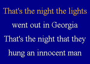 That's the night the lights

went out in Georgia
That's the night that they

hung an innocent man