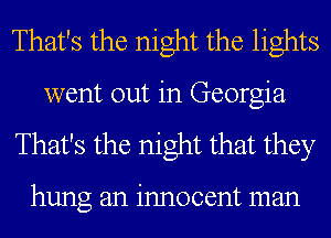 That's the night the lights

went out in Georgia
That's the night that they

hung an innocent man