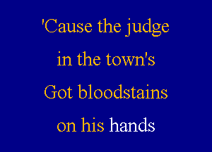 'Cause the judge

in the town's
Got bloodstains

on his hands