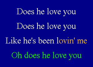 Does he love you
Does he love you

Like he's been lovin' me

Oh does he love you