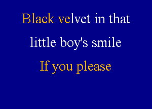 Black velvet in that

little boy's smile

If you please