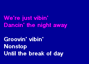 Groovin' vibin'
Nonstop
Until the break of day