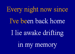 Every night now since
I've been back home
I lie awake drifting

in my memory