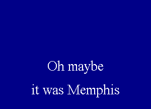 Oh maybe

it was Memphis