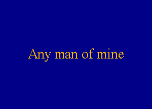 Any man of mine