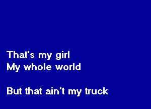 That's my girl
My whole world

But that ain't my truck