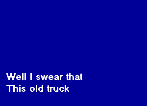 Well I swear that
This old truck