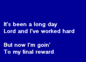 It's been a long day

Lord and I've worked hard

But now I'm goin'
To my final reward