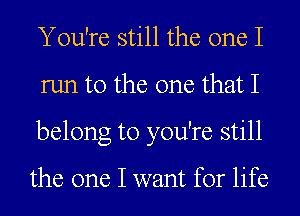 You're still the one I
run to the one that I
belong to you're still

the one I want for life