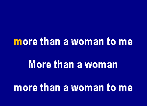 more than a woman to me

More than a woman

more than a woman to me