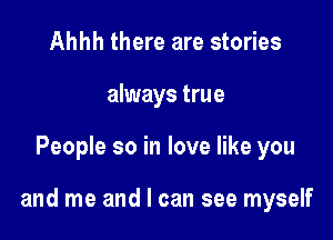 Ahhh there are stories
always true

People so in love like you

and me and I can see myself