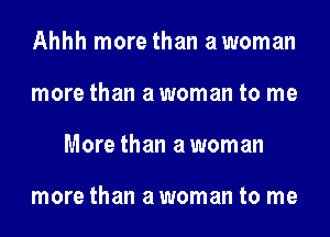 Ahhh more than awoman
more than awoman to me
More than awoman

more than awoman to me